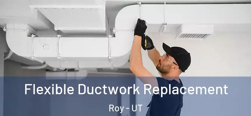  Flexible Ductwork Replacement Roy - UT